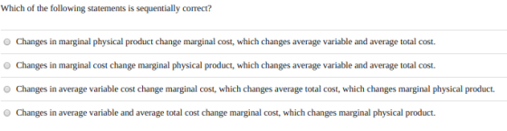 Which of the following statements is sequentially correct? Changes in marginal physical product change marginal cost, which c