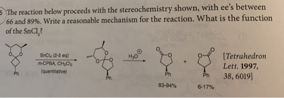 5 The reaction below proceeds with the stereochemistry shown, with ees between 66 and 89%. Write a reasonable mechanism for