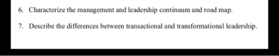 6. Characterize the management and leadership continuum and road map. 7. Describe the differences between transactional and t