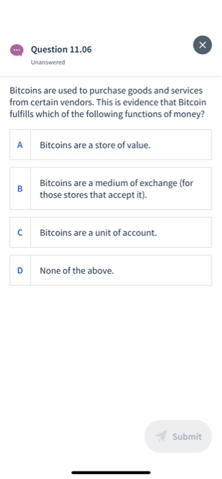 Question 11.06 Unanswered Bitcoins are used to purchase goods and services from certain vendors. This is evidence that Bitcoi