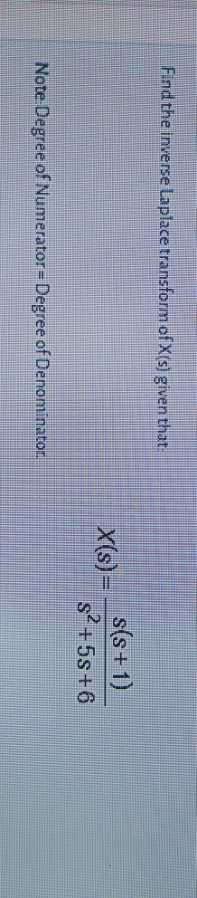 Find the inverse Laplace transform of X(s) given that: x(s)= s(s+1) s? +58 +6 Note Degree of Numerator=Degree of Denominator.