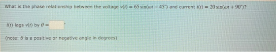 What is the phase relationship between the voltage v(t) = 65 sin(or - 45) and current i(t) = 20 sin( +90°)? i(t) lags v(t) b