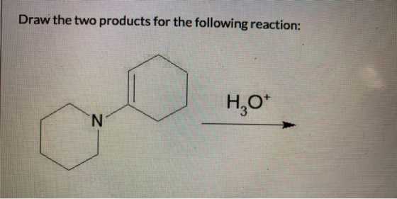 Draw the two products for the following reaction: H,O* N