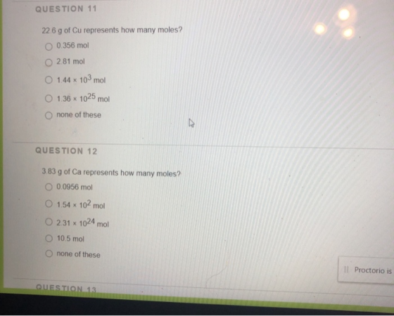 QUESTION 11 22.6 g of Cu represents how many moles? O 0.356 mol 2.81 mol O 1.44 x 103 mol O 1.36 x 1025 mol O none of these Q