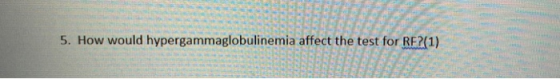 RE 5. How would hypergammaglobulinemia affect the test for RF?(1)