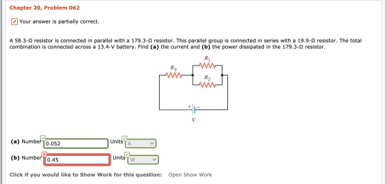 Chapter 20, Problem 062 Your answer is partially correct. A 58.3-12 resistor is connected in parallel with a 179.3-12 resisto