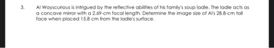 3. Al Wayscurious is intrigued by the reflective abilities of his familys soup ladle. The ladle acts as a concave mirror wit
