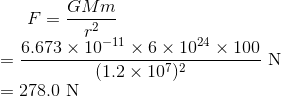 F=\frac{GMm}{r^2}\\ =\frac{6.673\times10^{-11}\times6\times10^{24}\times100}{(1.2\times10^{7})^2}\ \text N\\ =278.0\ \text N