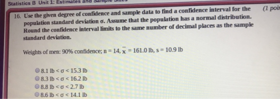 (1 poi 16. Use the given degree of confidence and sample data to find a confidence interval for the population standard devia