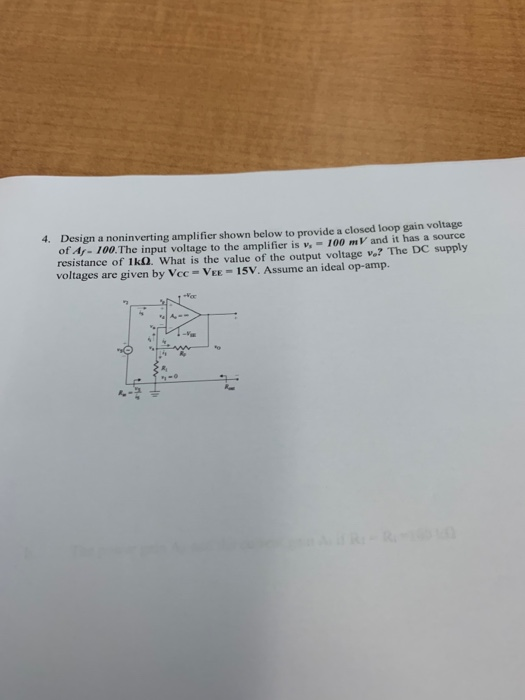 4. Design a noninverting amplifier shown below to provide a closed loop gain voltage of - 100. The input voltage to the ampli