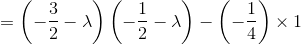 = \left( -\frac32 - \lambda\right ) \left( -\frac 12 - \lambda \right ) - \left(-\frac 14 \right )\times 1