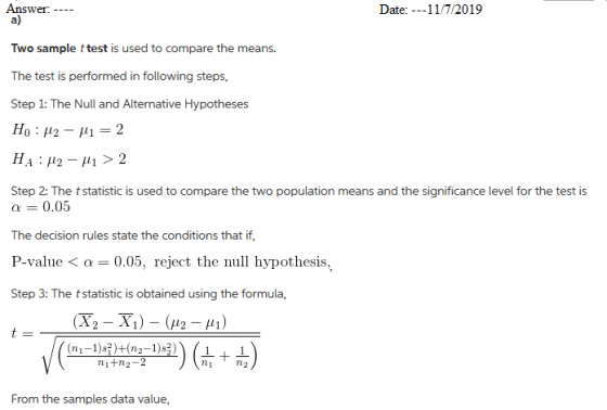 Answer a) Date: -11/7/2019 Two sample t test is used to compare the means. The test is performed in following steps, Step 1: