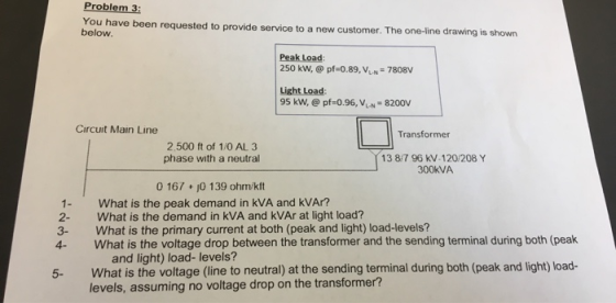 Problem 3: You have been requested to provide service to a new customer. The one-line drawing is shown below Peak Loac 250 kw