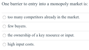 One barrier to entry into a monopoly market is: O too many competitors already in the market. Ofew buyers. the ownership of a