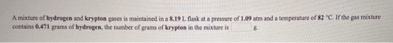 A mixture of hydrogen and krypton gases is maintained in a 8.19 L flask at a pressure of 1.09 atm and a temperature of 82 °C.