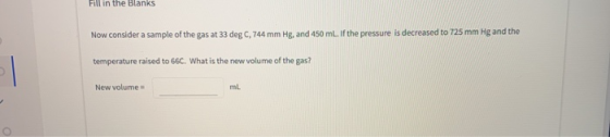 Fill in the BaRS Now consider a sample of the gas at 33 deg C, 744 mm Hg, and 450 mL. If the pressure is decreased to 725 mm