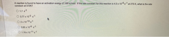 A reaction is found to have an activation energy of 108 kJ/mol. If the rate constant for this reaction is 4.0 x 10-6,1 at 275