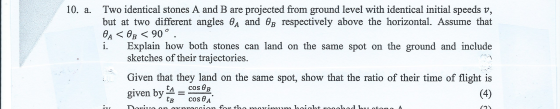 10. a Two identical stones A and B are projected from ground level with identical initial speeds v, but at two different angl