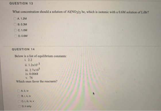 QUESTION 13 What concentration should a solution of Al(NO3)3 be, which is isotonic with a 0.6M solution of LiBr?! A. 1.2M B.0
