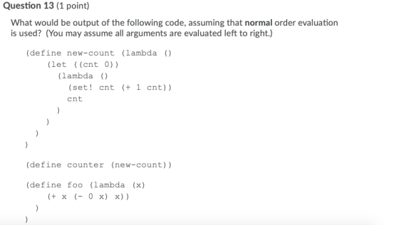 Question 13 (1 point) What would be output of the following code, assuming that normal order evaluation is used? (You may ass