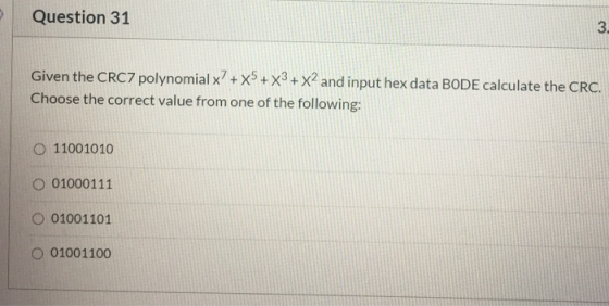 Question 31 3. Given the CRC7 polynomial x? + X5 + x3 + x2 and input hex data BODE calculate the CRC. Choose the correct valu