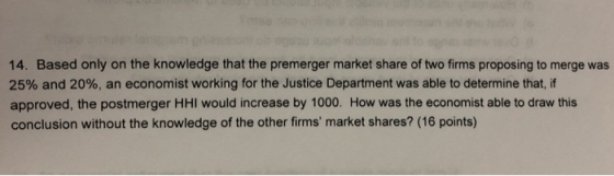 14. Based only on the knowledge that the premerger market share of two firms proposing to merge was 25% and 20%, an economist