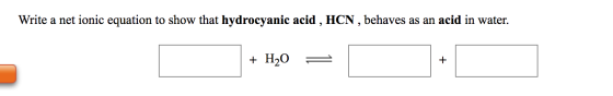 Write a net ionic equation to show that hydrocyanic acid , HCN, behaves as an acid in water.
