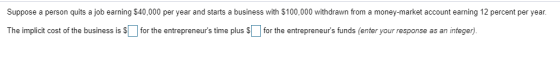 Suppose a person quits a job earning $40,000 per year and starts a business with $100,000 withdrawn from a money-market accou