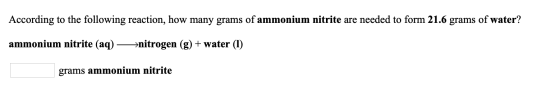 According to the following reaction, how many grams of ammonium nitrite are needed to form 21.6 grams of water? ammonium nitr