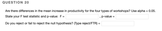 QUESTION 20 Are there differences in the mean increase in productivity for the four types of workshops? Use alpha = 0.05. Sta