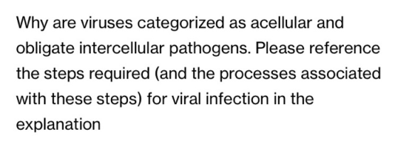 Why are viruses categorized as acellular and obligate intercellular pathogens. Please reference the steps required (and the p