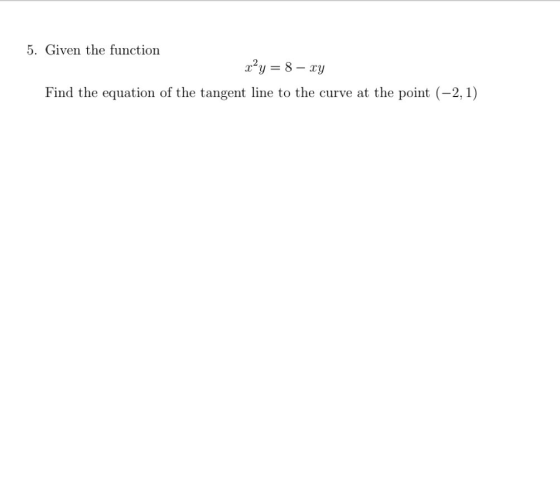 5. Given the function x²y = 8 – xy Find the equation of the tangent line to the curve at the point (-2,1)