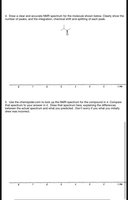 4. Draw a clear and accurate NMR spectrum for the molecule shown below. Clearly show the number of peaks, and the integration