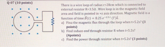 Q-07 (10 points) There is a wire loop of radius r=28cm which is connected to external resistor R=3.51. Wire loop is in the ma