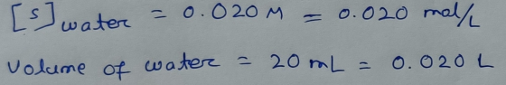 [s] water = 0.020M = 0.020 mol/ volume of water = 20mL = 0.020L