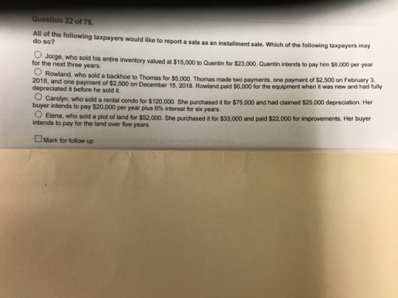 Question 22 of 75. All of the following taxpayers would like to report a sale as an installment sale. Which of the following