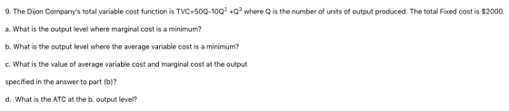 9. The Dijon Companys total variable cost function is TVC=50Q-10Q2 +Q3 where Q is the number of units of output produced. Th