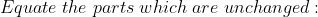 Equate \; the \; parts\; which\; are\; unchanged:
