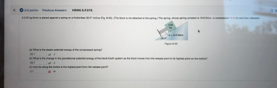 4. 2/3 points Previous Answers HRW6 8.P.019. A2.00 kg block is placed against a spring on a frictionless 30.0° incline (Fig.