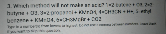3. Which method will not make an acid? 1-2-butene + 03, 2-2- butyne + 03, 3-2-propanol + KMn04,4-CH3CN+ H+, 5-ethyl benzene +