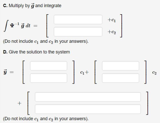 C. Multiply by g and integrate 1- ġdt = (Do not include < and ca in your answers). D. Give the solution to the system y - [B