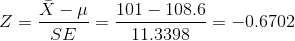 Z=\frac{\bar{X}-\mu}{SE}=\frac{101-108.6}{11.3398}=-0.6702