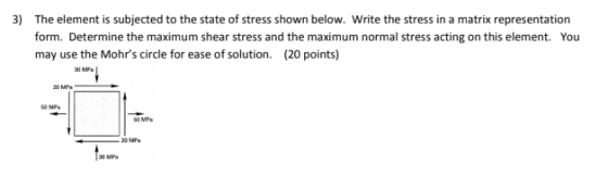 3) The element is subjected to the state of stress shown below. Write the stress in a matrix representation form. Determine t