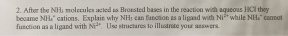 2. After the NH3 molecules acted as Bronsted bases in the reaction with aqueous HCl they became NH4* cations. Explain why NH3