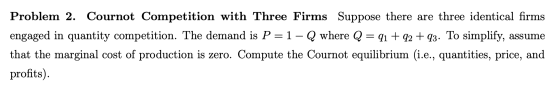 Problem 2. Cournot Competition with Three Firms Suppose there are three identical firms engaged in quantity competition. The