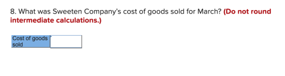 8. What was Sweeten Companys cost of goods sold for March? (Do not round intermediate calculations.) Cost of goods sold