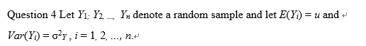 Question 4 Let Yı: Y2, .... Yn denote a random sample and let E(Y) = u and Var(Y) = o-y, i = 1, 2, ..., n.