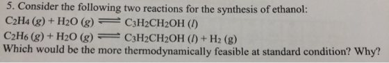 5. Consider the following two reactions for the synthesis of ethanol: C2H4 (g) + H20 (g) = C3H2CH2OH (1) C2H6 (g) + H20 (g) C