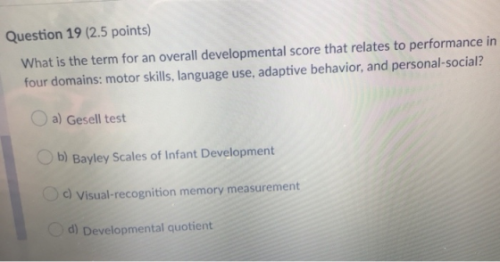 Question 19 (2.5 points) What is the term for an overall developmental score that relates to performance in four domains: mot