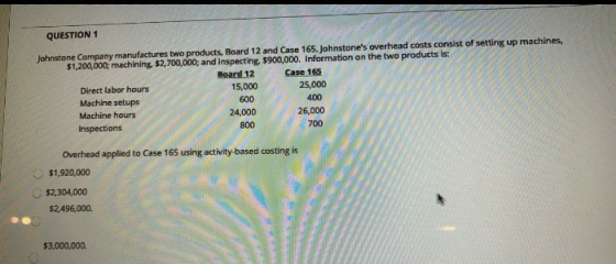 QUESTION 1 Johnstone Company manufactures two products, Board 12 and Case 165. Johnstones overhead costs consist of setting